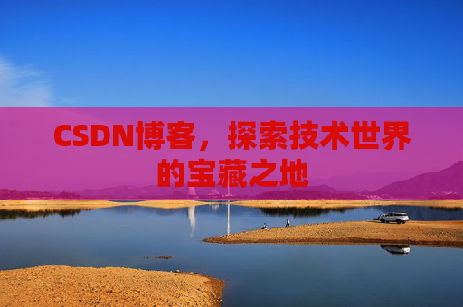 CSDN博客，探索技术世界的宝藏之地