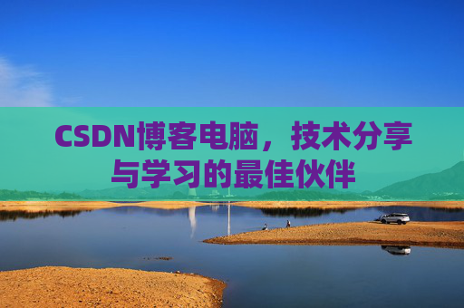 CSDN博客电脑，技术分享与学习的最佳伙伴